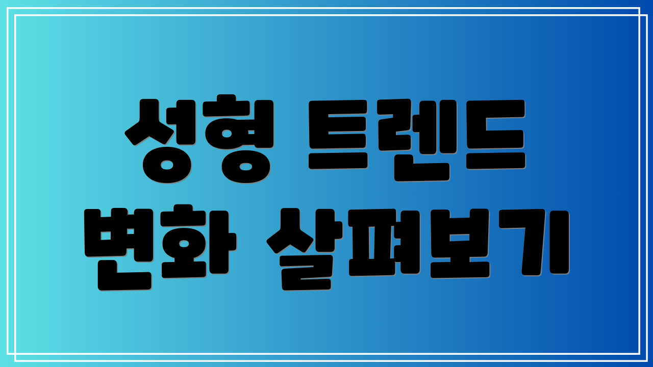 성형 트렌드 변화 살펴보기