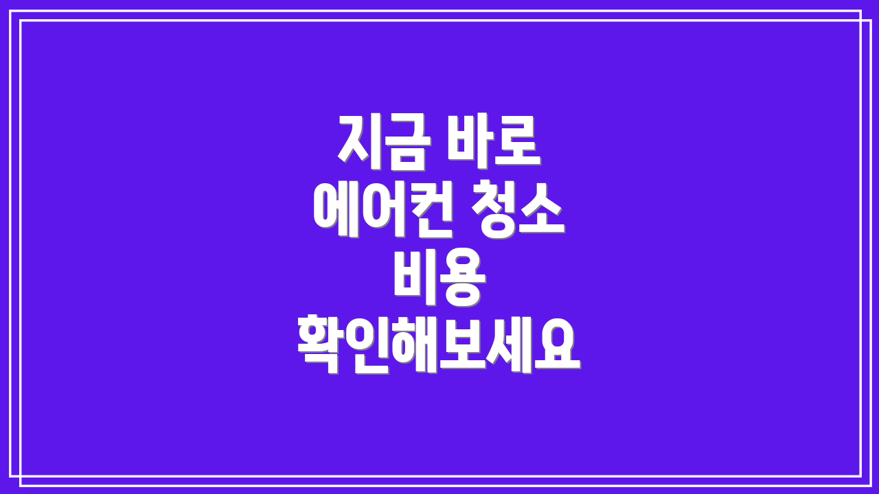지금 바로 에어컨 청소 비용 확인해보세요