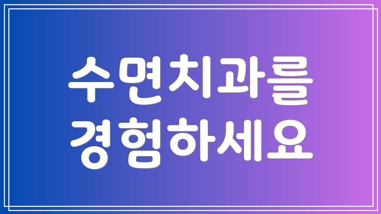 수면치과를 경험하세요