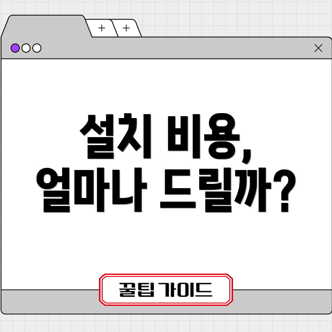 설치 비용, 얼마나 드릴까?