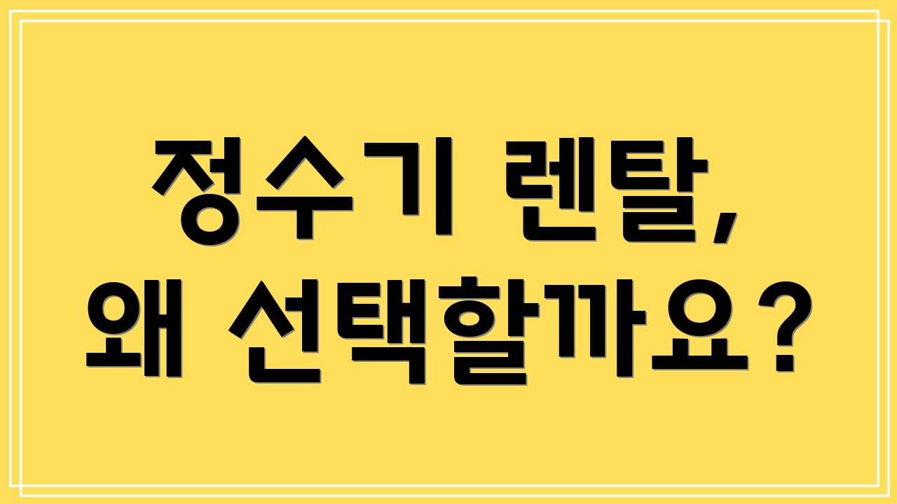 정수기 렌탈, 왜 선택할까요?
