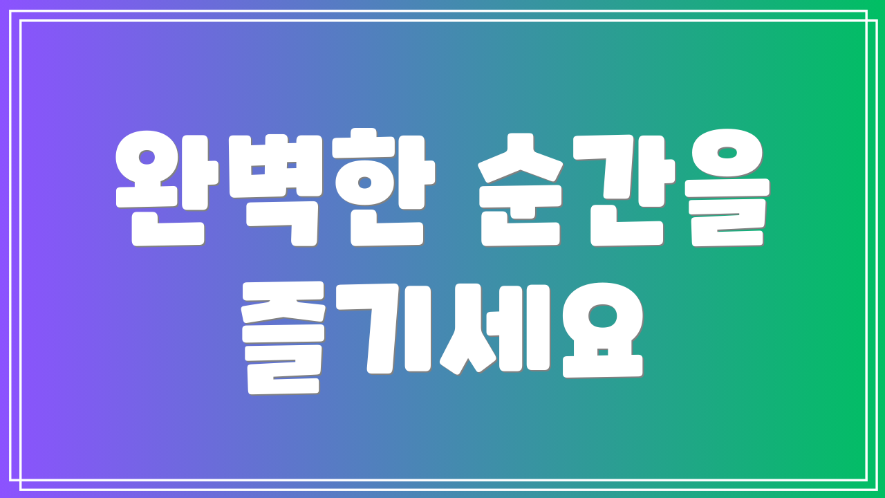 완벽한 순간을 즐기세요