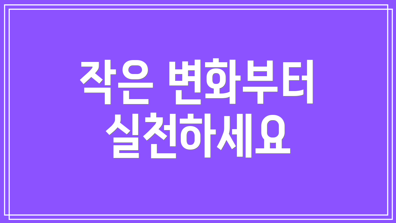 작은 변화부터 실천하세요