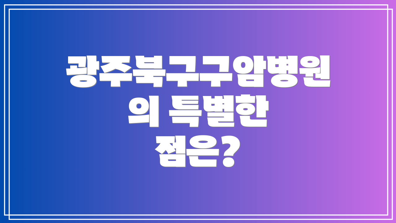 광주북구구암병원의 특별한 점은?
