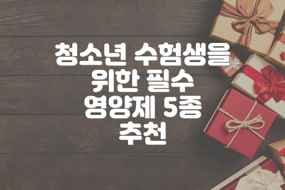 청소년 수험생을 위한 필수 영양제 5종 추천