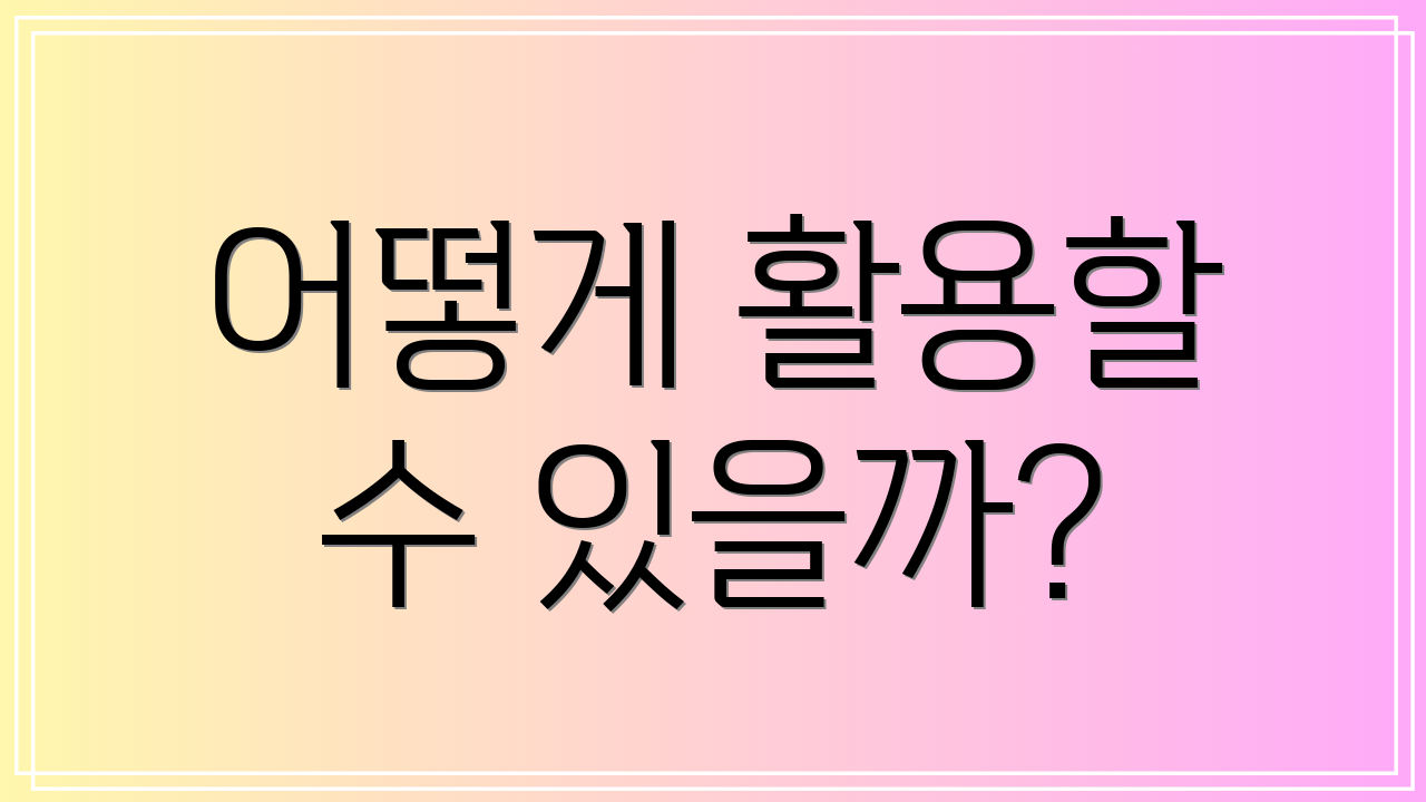 어떻게 활용할 수 있을까?