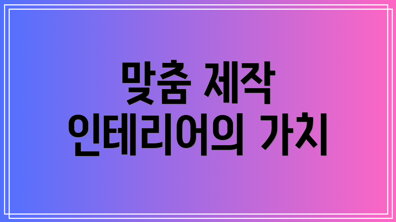 맞춤 제작 인테리어의 가치