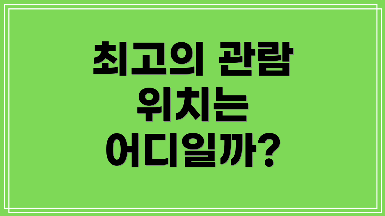 최고의 관람 위치는 어디일까?