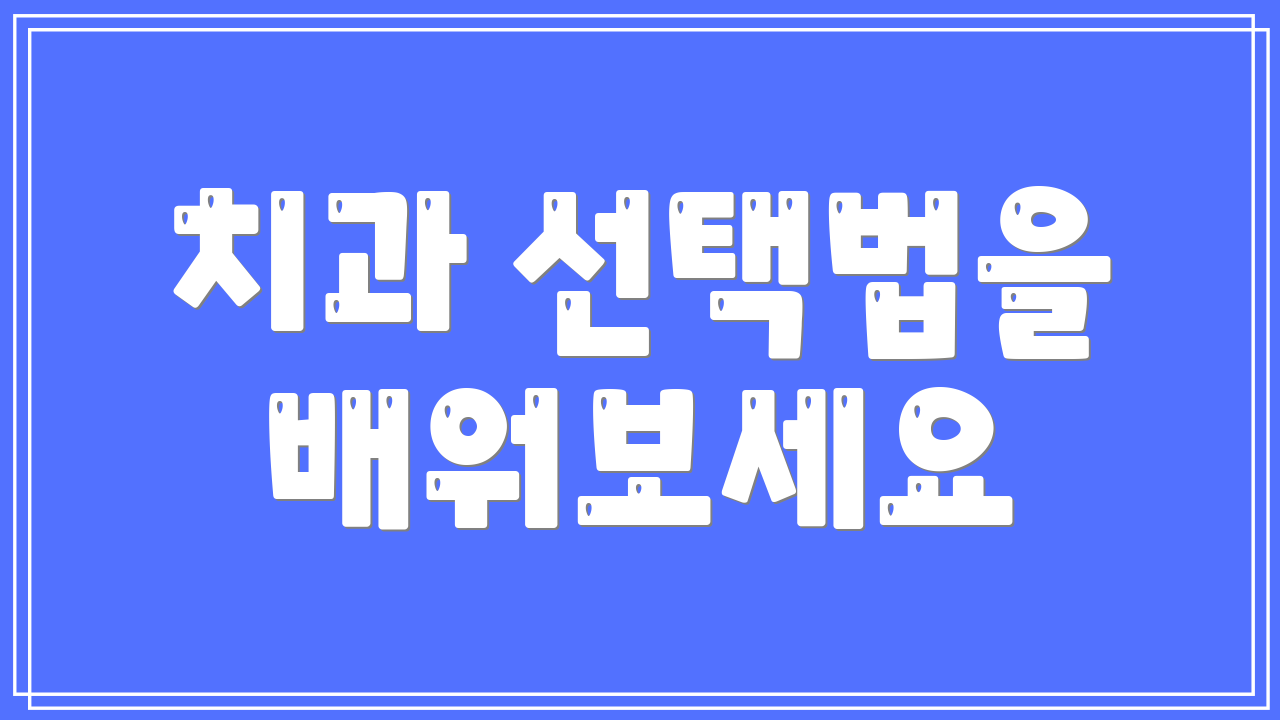 치과 선택법을 배워보세요