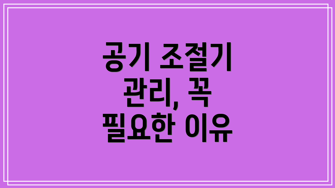 공기 조절기 관리, 꼭 필요한 이유