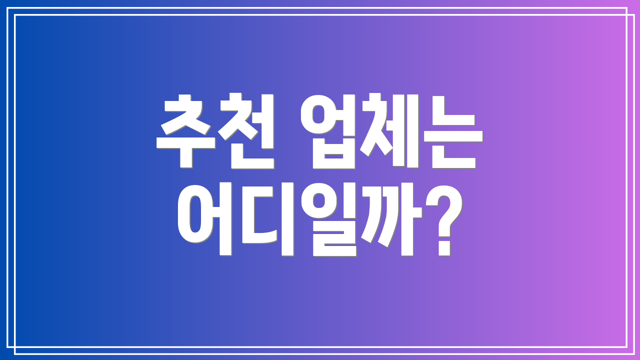 추천 업체는 어디일까?