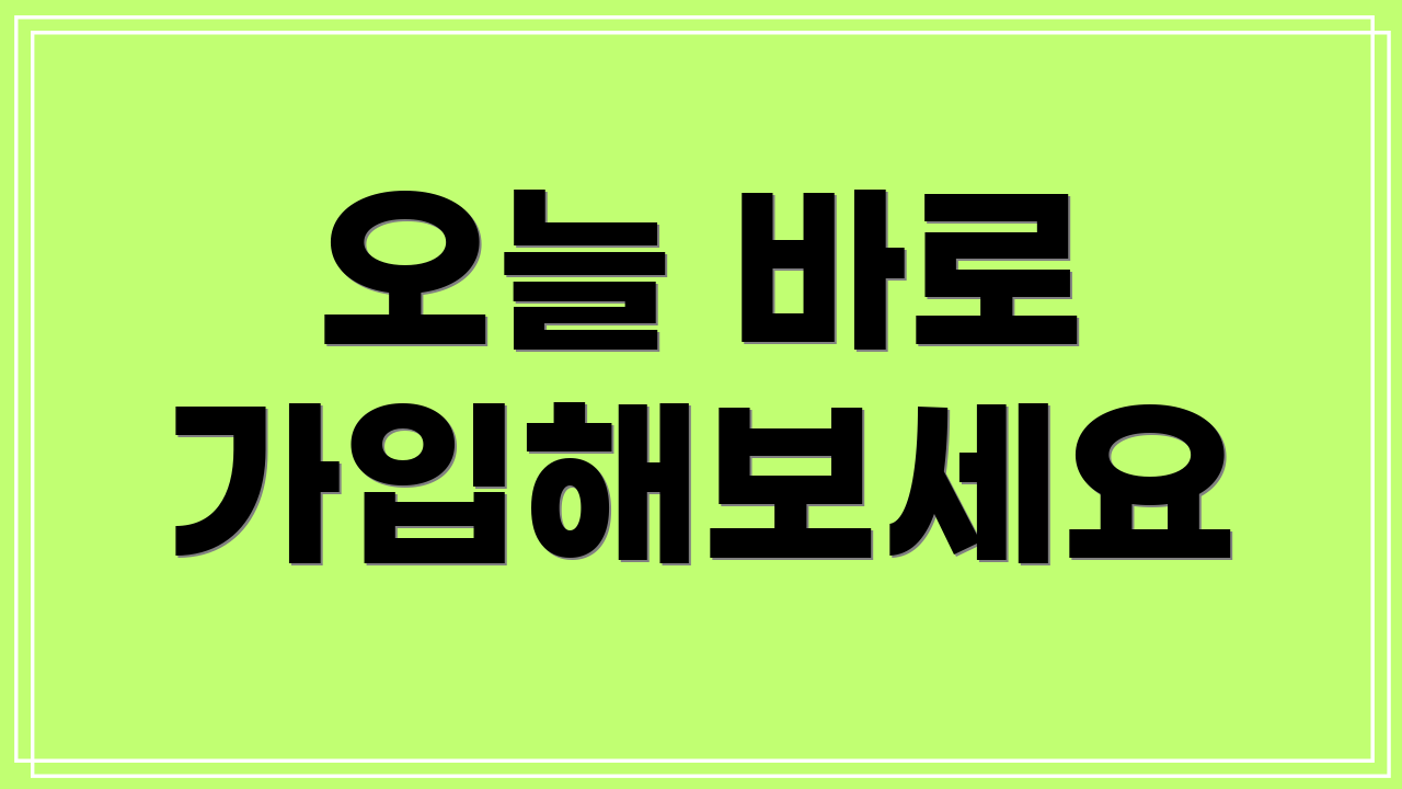 오늘 바로 가입해보세요