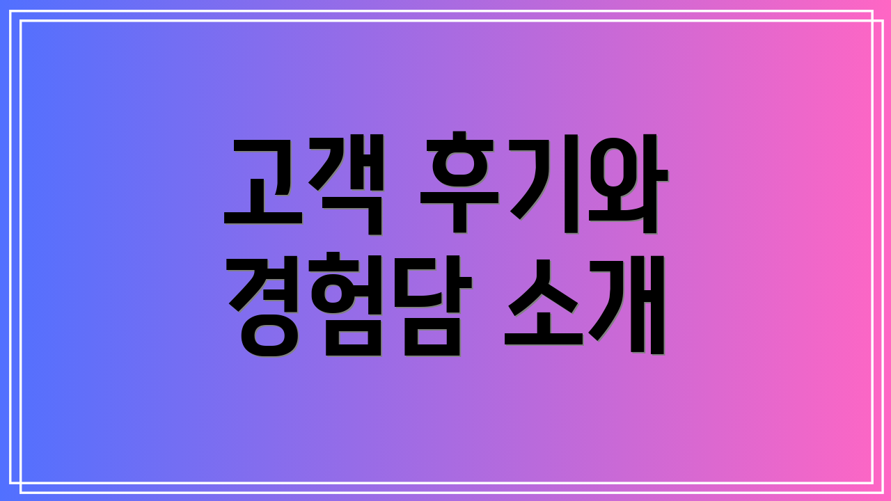 고객 후기와 경험담 소개