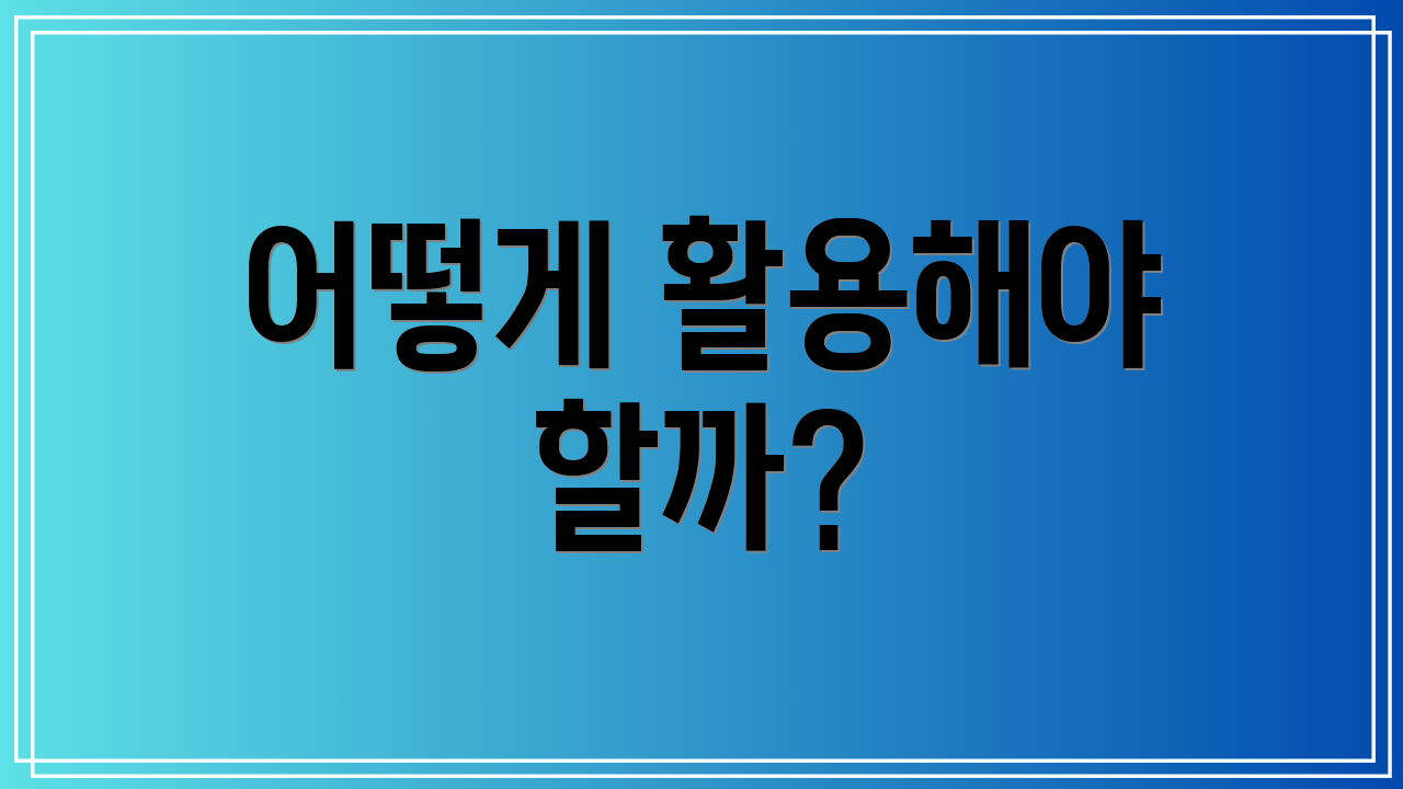 어떻게 활용해야 할까?