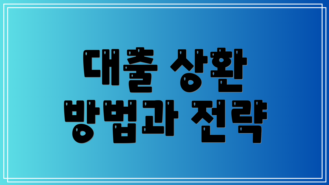 대출 상환 방법과 전략
