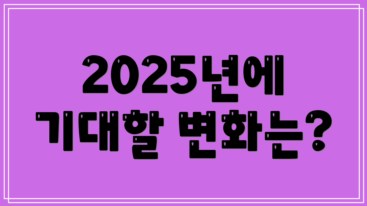 2025년에 기대할 변화는?