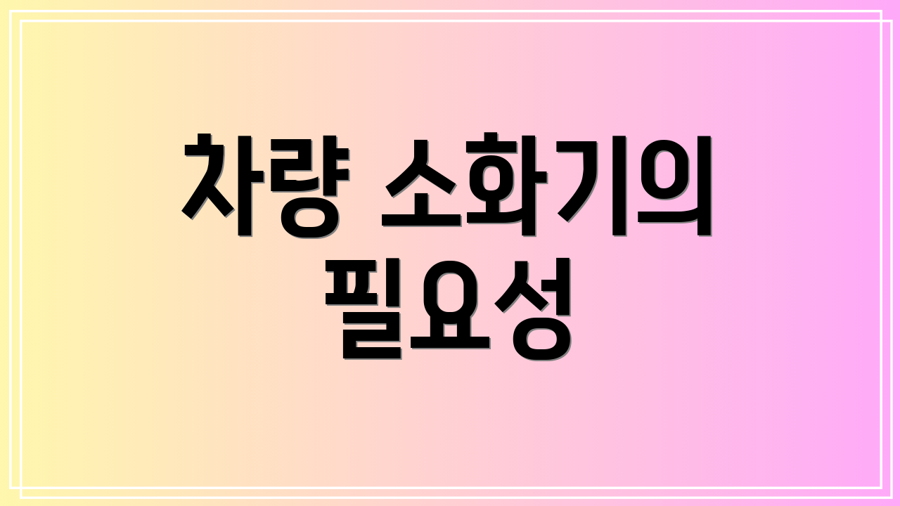 차량 소화기의 필요성