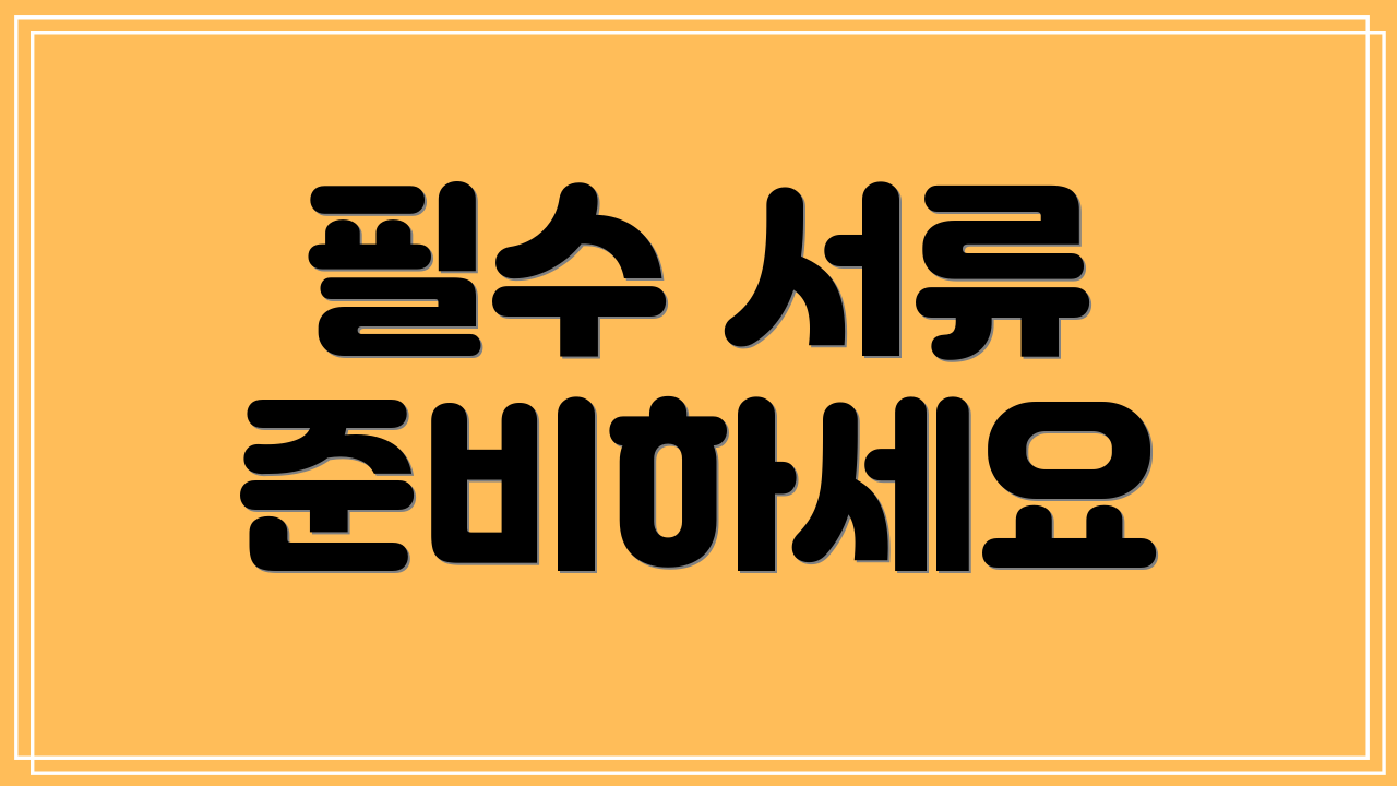 필수 서류 준비하세요