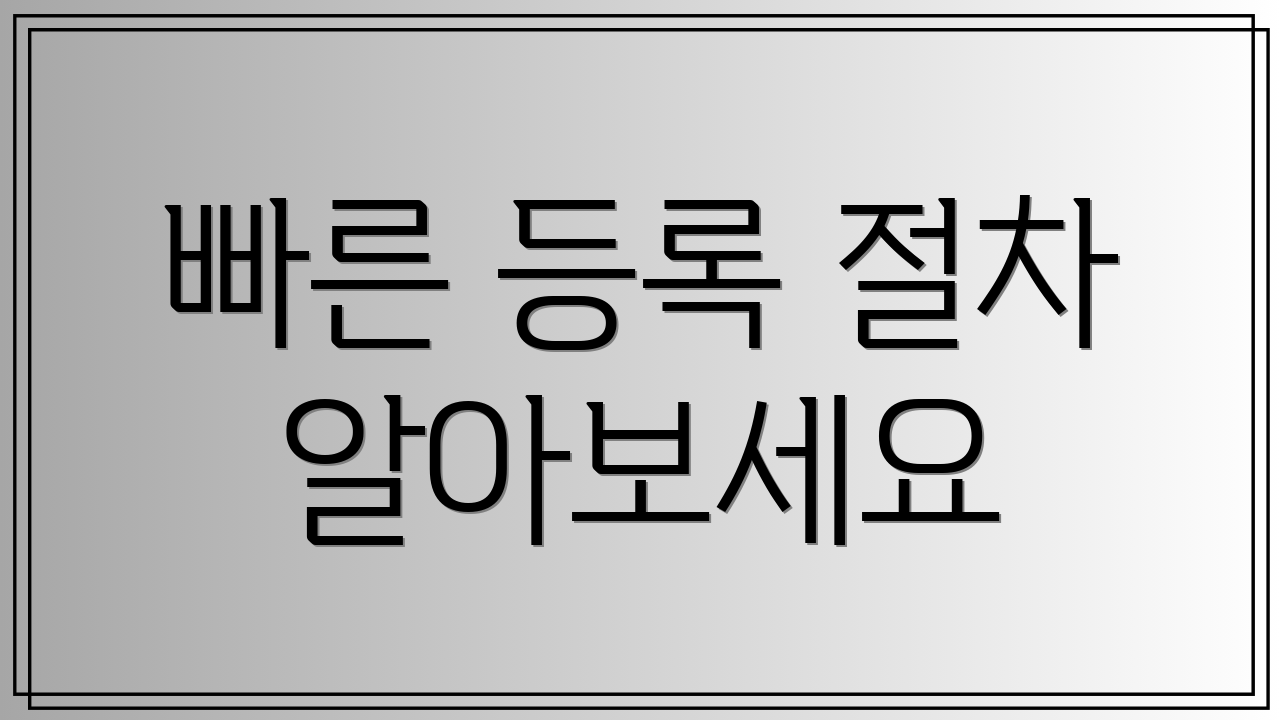 빠른 등록 절차 알아보세요
