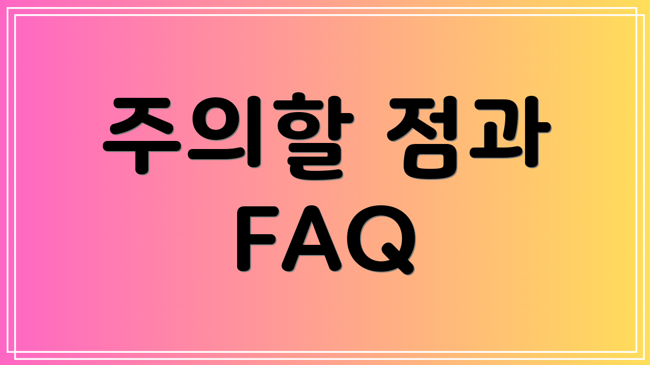 주의할 점과 FAQ