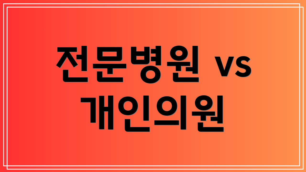 전문병원 vs 개인의원