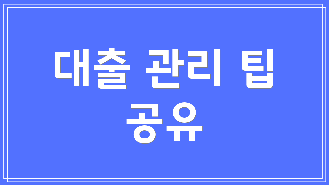 대출 관리 팁 공유