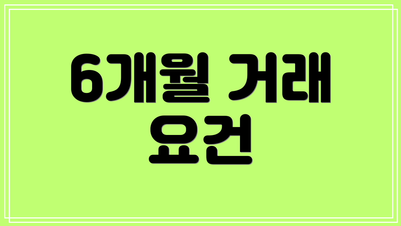 6개월 거래 요건