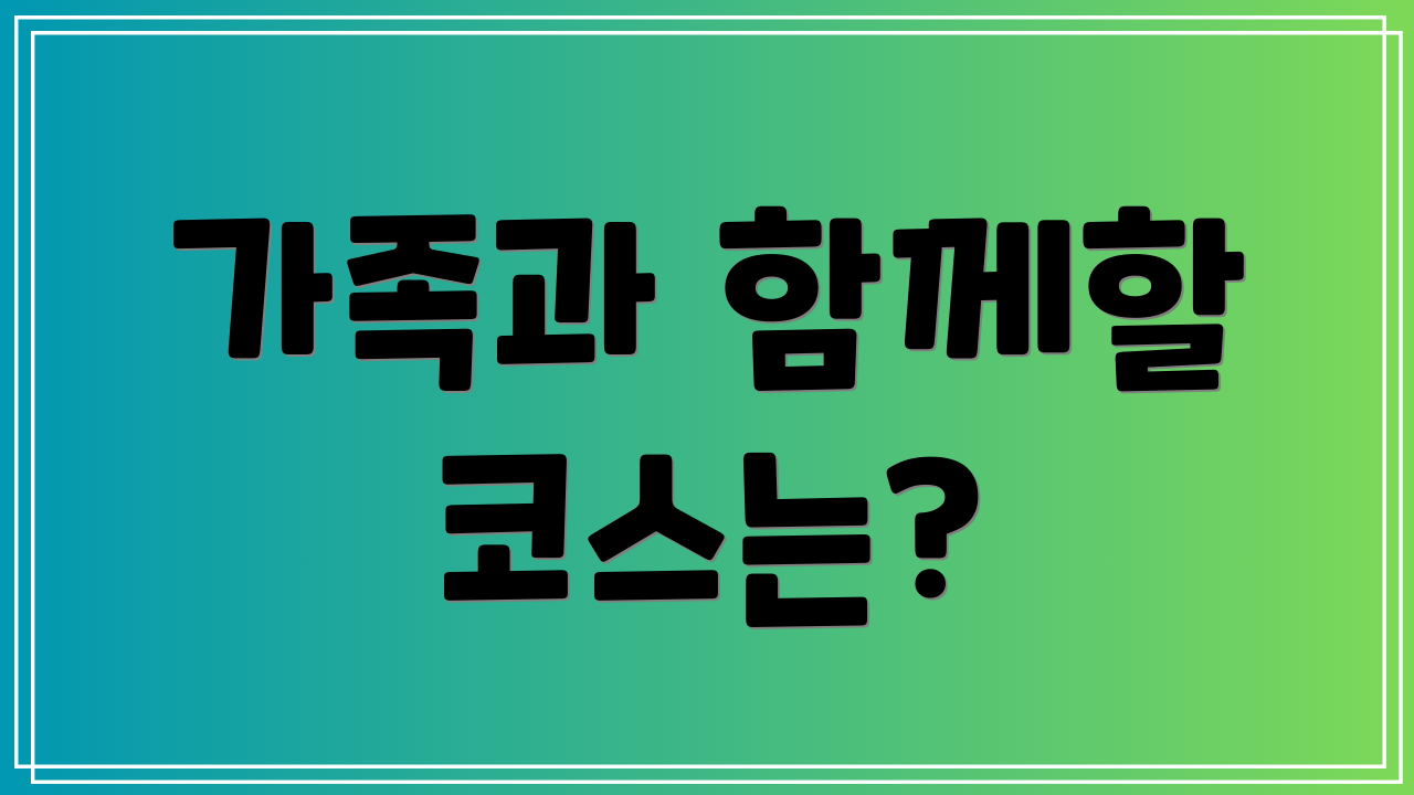 가족과 함께할 코스는?