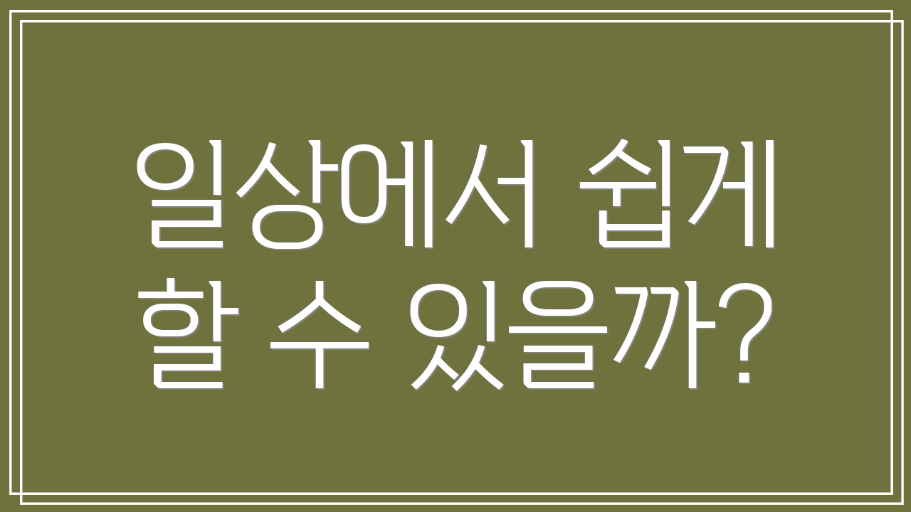 일상에서 쉽게 할 수 있을까?