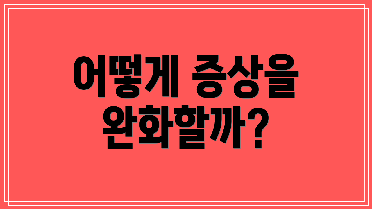 어떻게 증상을 완화할까?