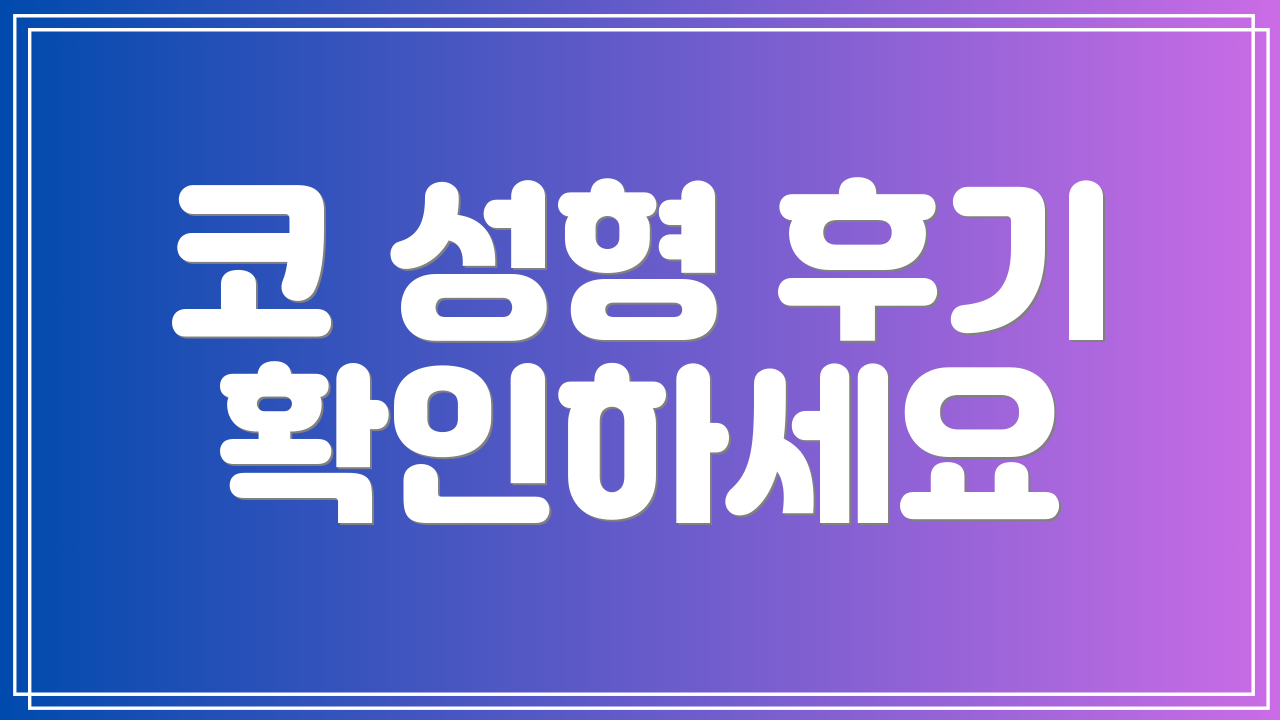 코 성형 후기 확인하세요
