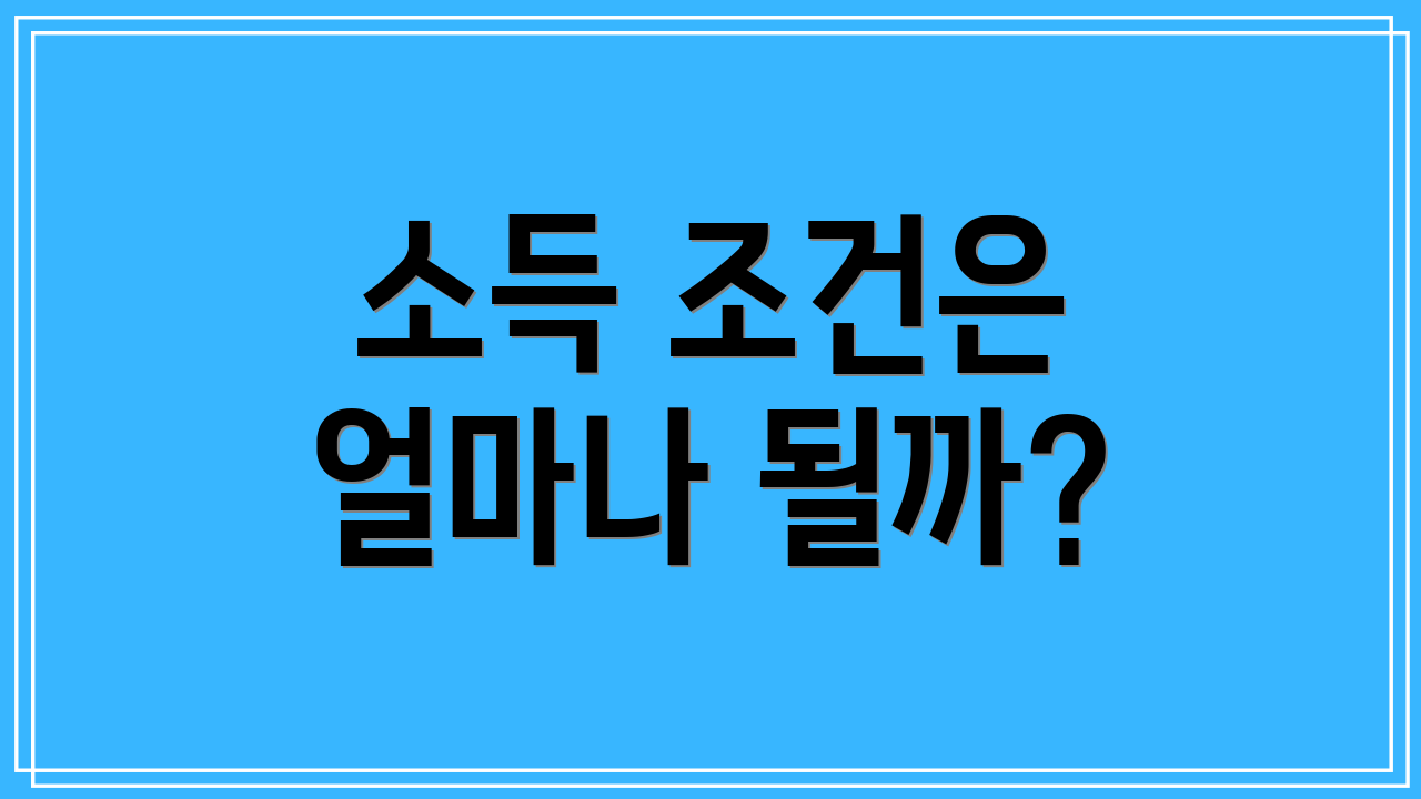 소득 조건은 얼마나 될까?
