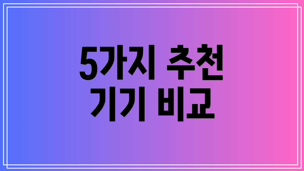 5가지 추천 기기 비교