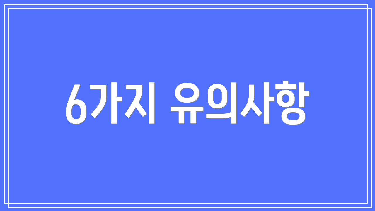 6가지 유의사항