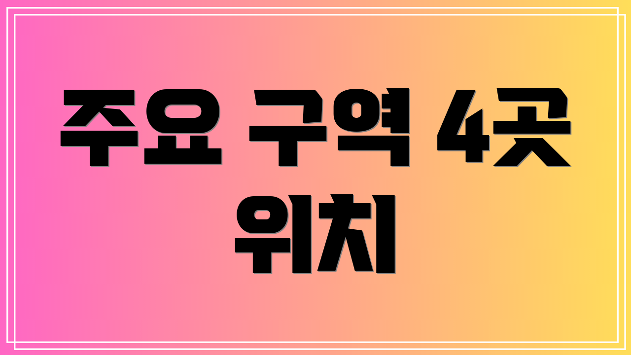 주요 구역 4곳 위치