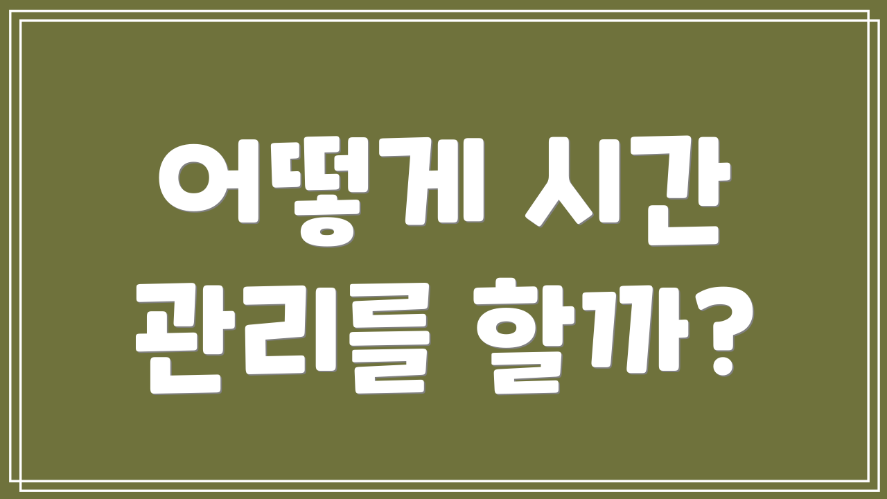 어떻게 시간 관리를 할까?