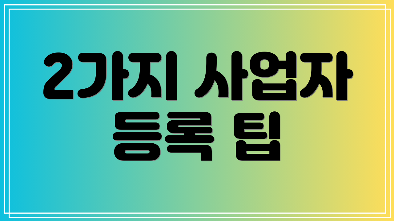 2가지 사업자 등록 팁