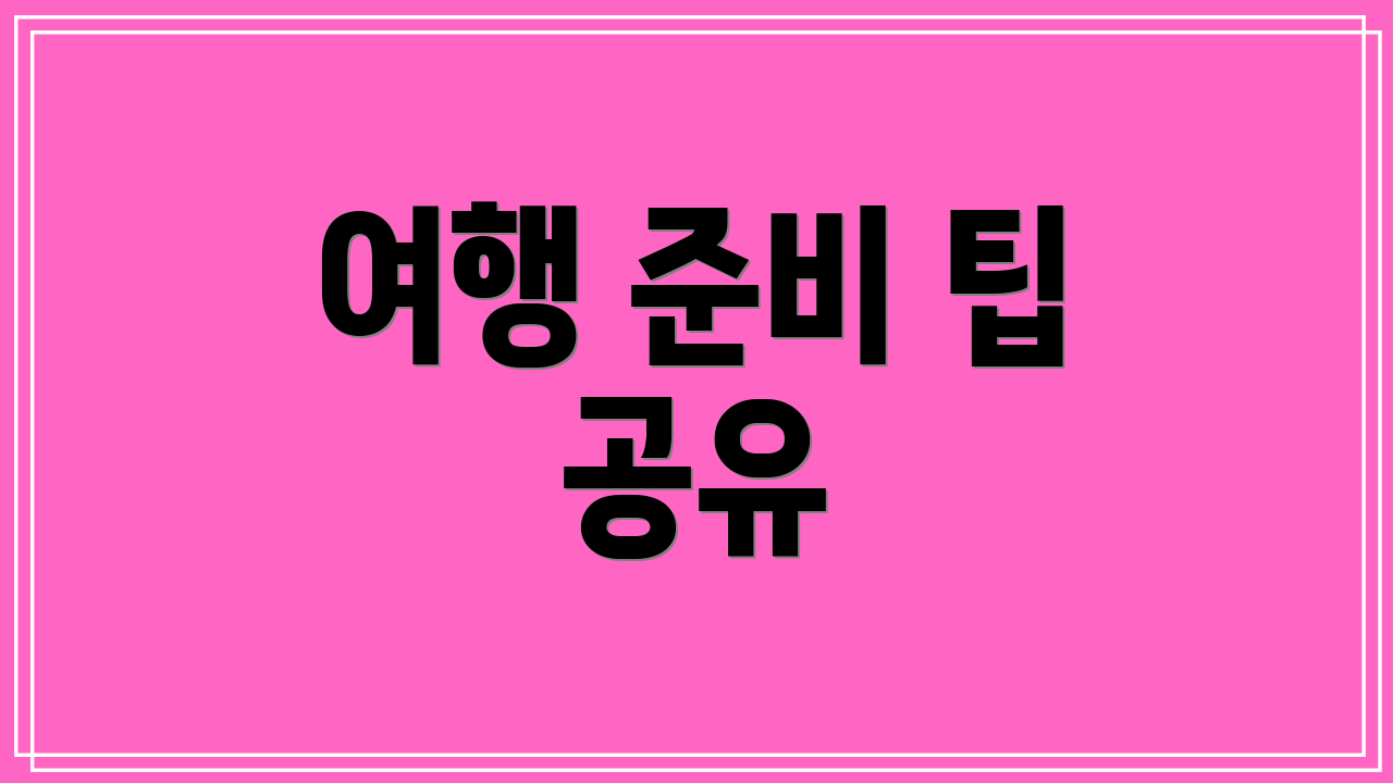 여행 준비 팁 공유