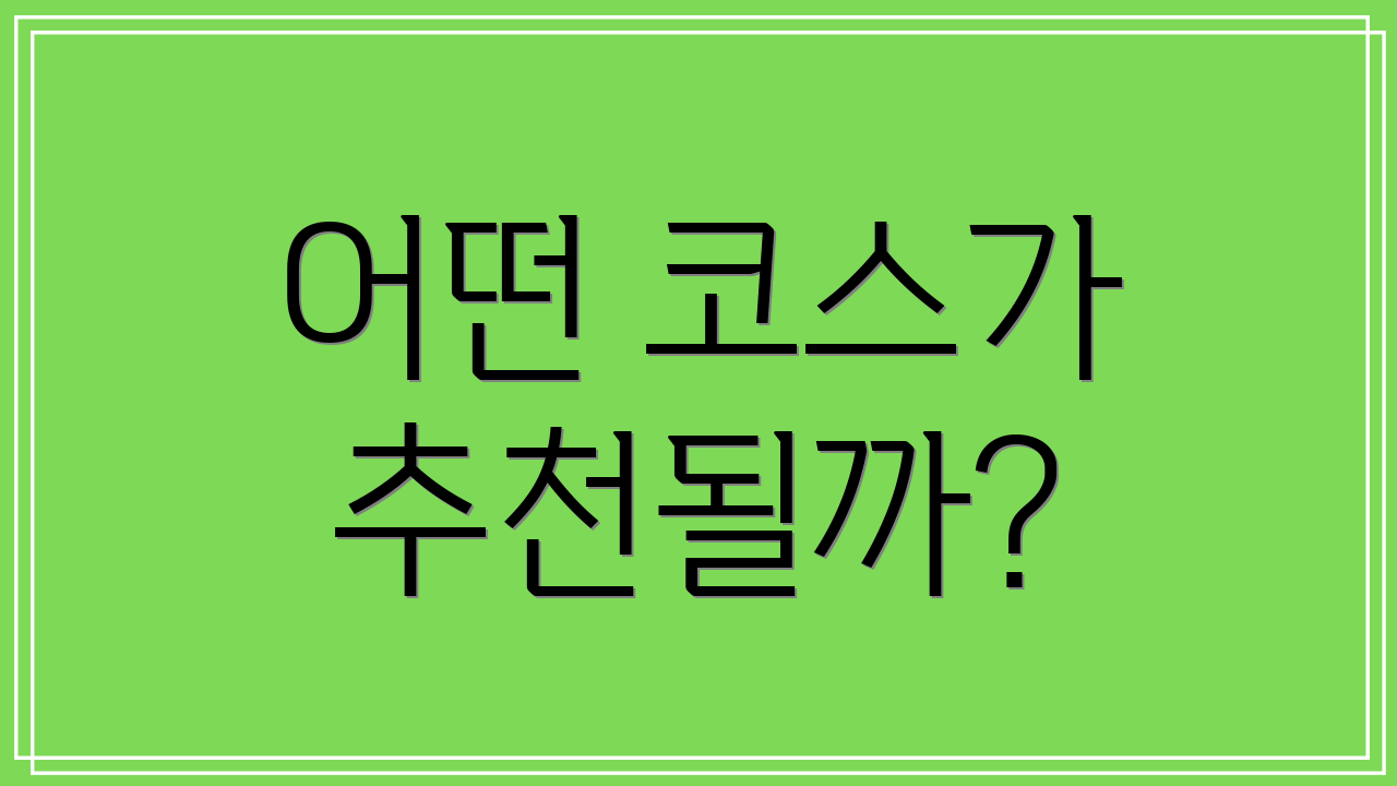 어떤 코스가 추천될까?