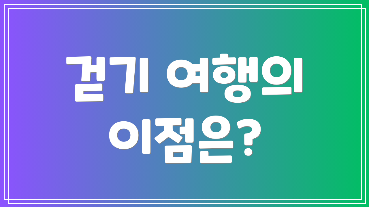 걷기 여행의 이점은?
