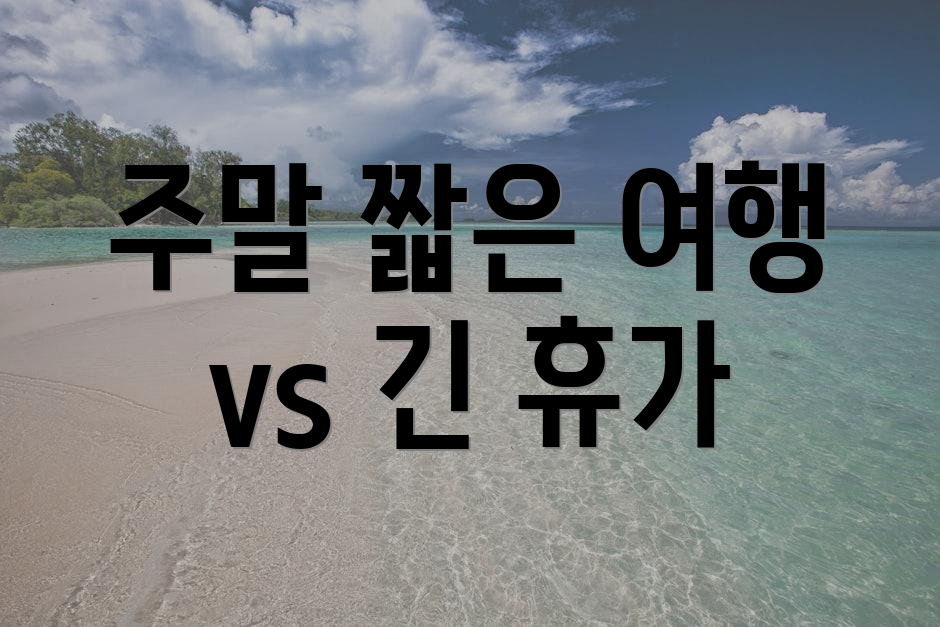 주말 짧은 여행 vs 긴 휴가