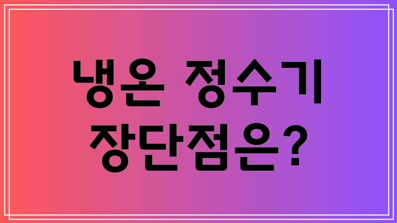 냉온 정수기 장단점은?
