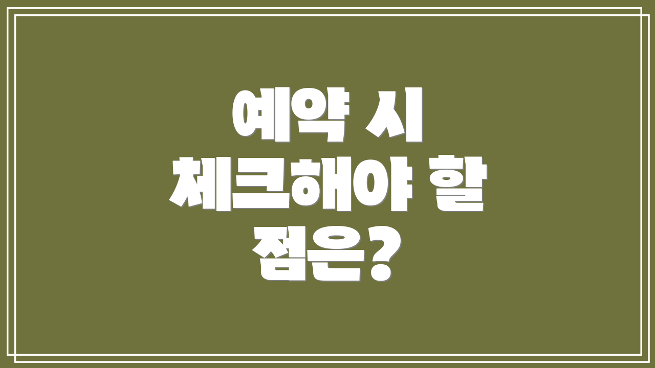 예약 시 체크해야 할 점은?