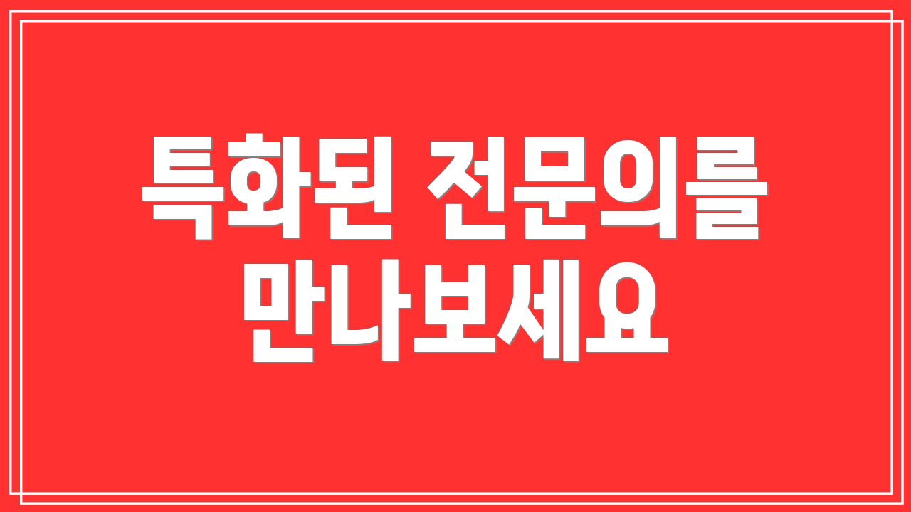 특화된 전문의를 만나보세요