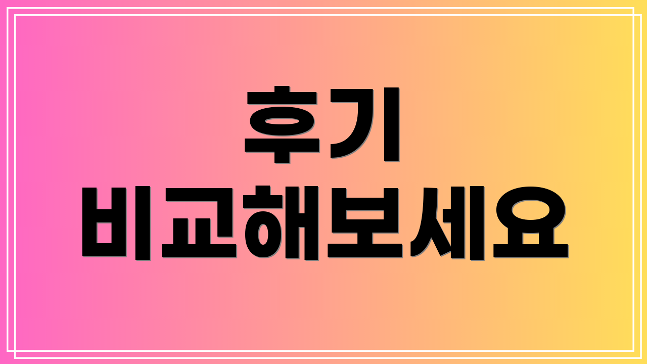 후기 비교해보세요