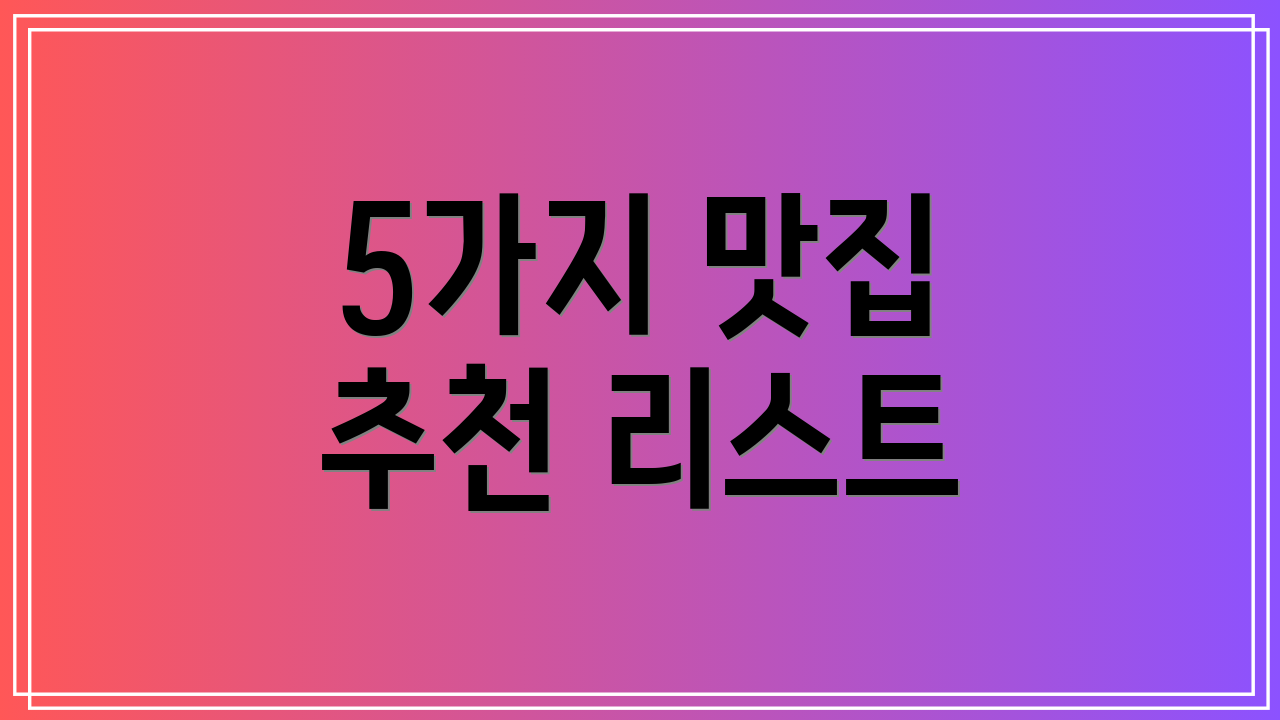 5가지 맛집 추천 리스트