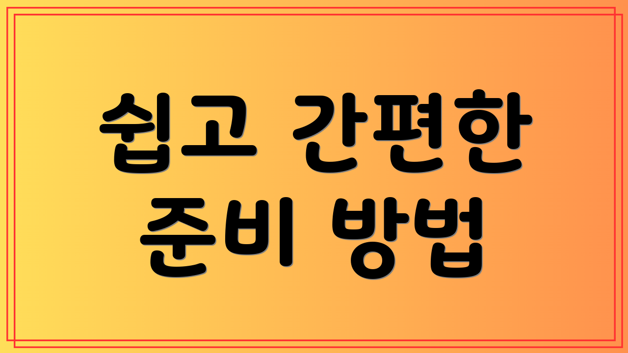 쉽고 간편한 준비 방법
