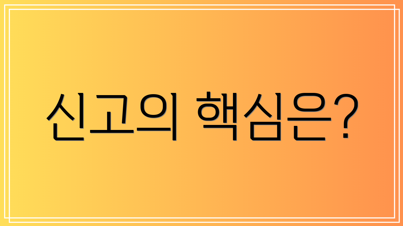 신고의 핵심은?