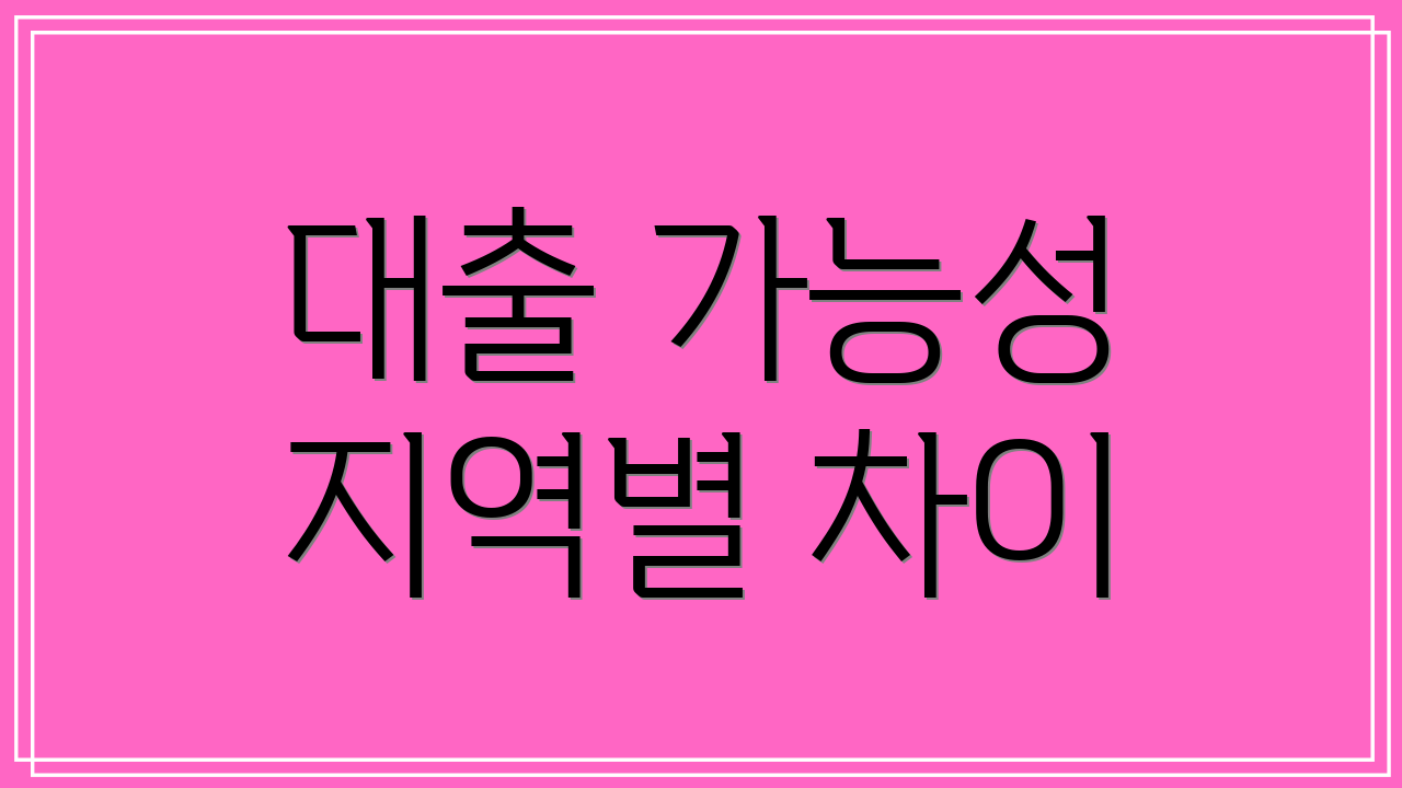 대출 가능성 지역별 차이