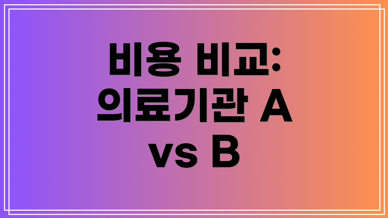 비용 비교: 의료기관 A vs B